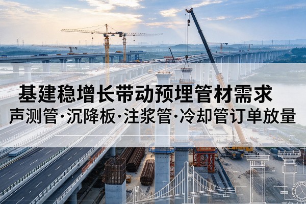 宁阳基建稳增长带动预埋监测管材需求,声测管、沉降板、注浆管订单持续放量